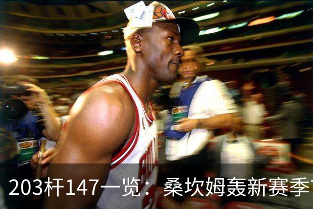 203杆147一览：桑坎姆轰新赛季首杆 有望分巨奖